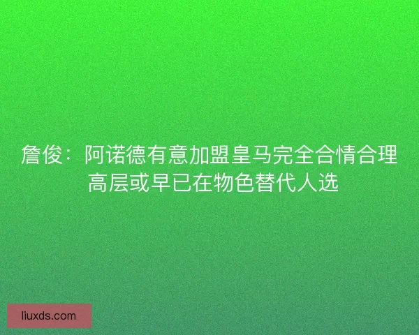 詹俊：阿诺德有意加盟皇马完全合情合理 高层或早已在物色替代人选